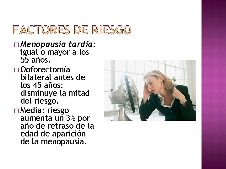 � Menopausia tardía: igual o mayor a los 55 años. � Ooforectomía bilateral antes