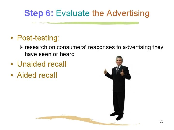 Step 6: Evaluate the Advertising • Post-testing: Ø research on consumers’ responses to advertising