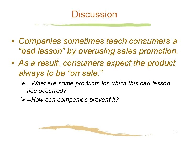 Discussion • Companies sometimes teach consumers a “bad lesson” by overusing sales promotion. •