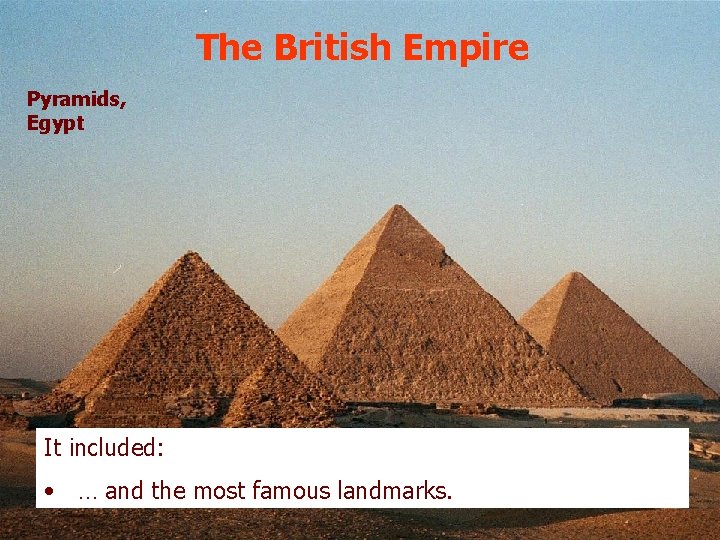 The British Empire Pyramids, Egypt It included: • … and the most famous landmarks.