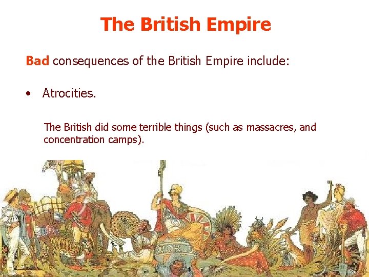 The British Empire Bad consequences of the British Empire include: • Atrocities. The British