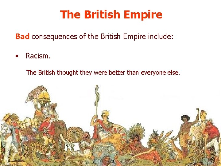 The British Empire Bad consequences of the British Empire include: • Racism. The British