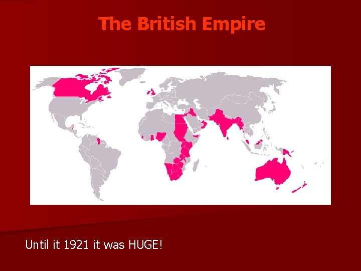 The British Empire Until it 1921 it was HUGE! 