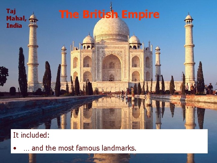Taj Mahal, India The British Empire It included: • … and the most famous
