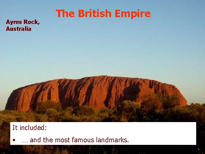 Ayres Rock, Australia The British Empire It included: • … and the most famous