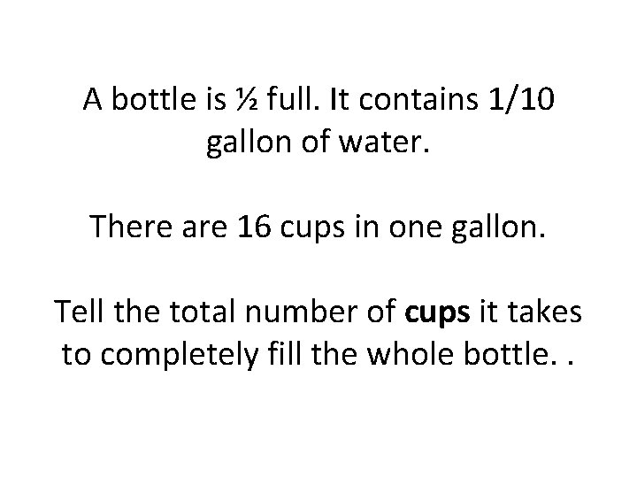 A bottle is ½ full. It contains 1/10 gallon of water. There are 16