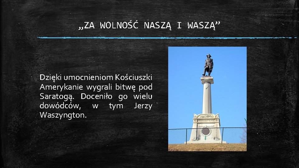 „ZA WOLNOŚĆ NASZĄ I WASZĄ” Dzięki umocnieniom Kościuszki Amerykanie wygrali bitwę pod Saratogą. Doceniło