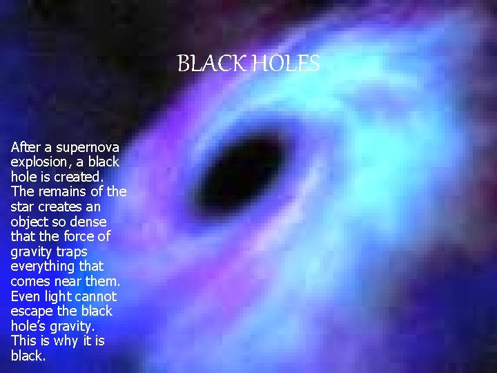 BLACK HOLES After a supernova explosion, a black hole is created. The remains of