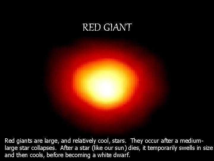 RED GIANT Red giants are large, and relatively cool, stars. They occur after a