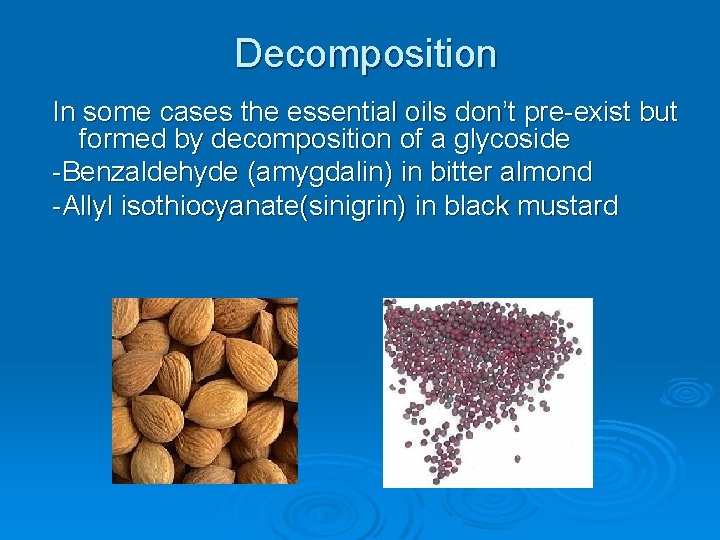 Decomposition In some cases the essential oils don’t pre-exist but formed by decomposition of