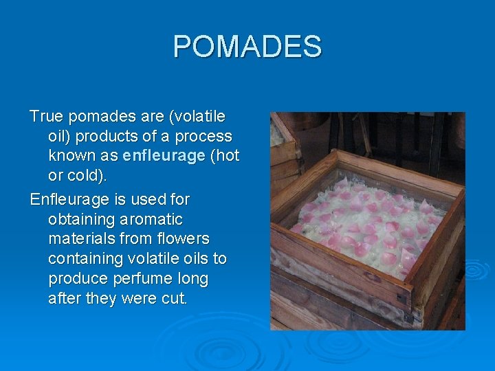 POMADES True pomades are (volatile oil) products of a process known as enfleurage (hot