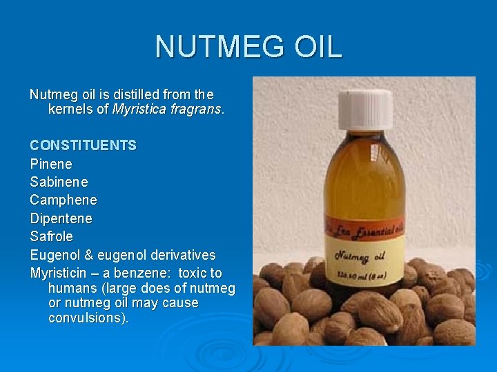 NUTMEG OIL Nutmeg oil is distilled from the kernels of Myristica fragrans. CONSTITUENTS Pinene