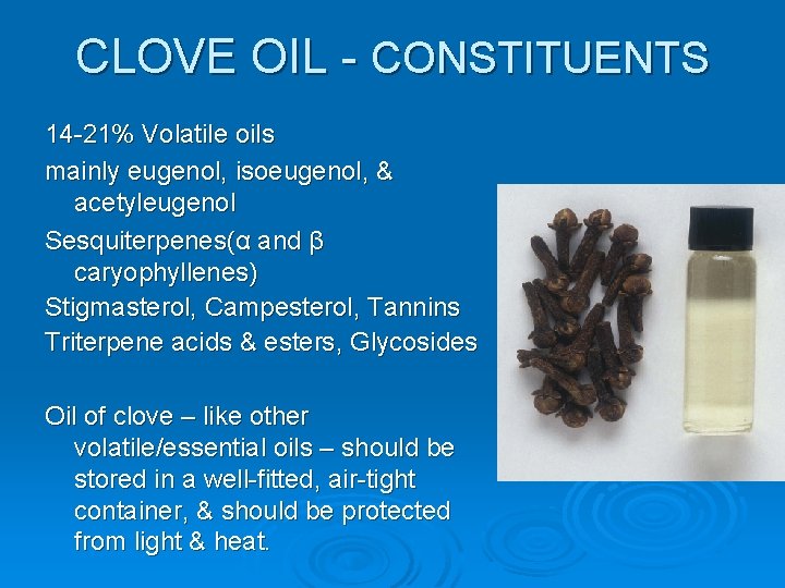 CLOVE OIL - CONSTITUENTS 14 -21% Volatile oils mainly eugenol, isoeugenol, & acetyleugenol Sesquiterpenes(α