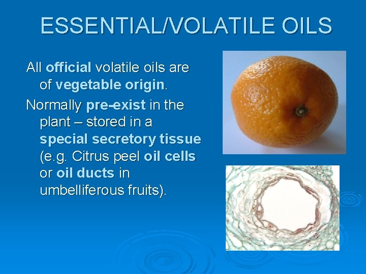 ESSENTIAL/VOLATILE OILS All official volatile oils are of vegetable origin. Normally pre-exist in the
