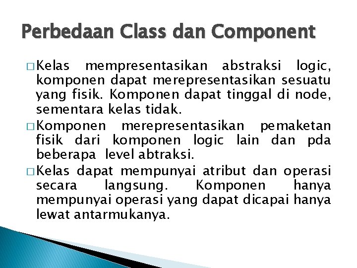 Perbedaan Class dan Component � Kelas mempresentasikan abstraksi logic, komponen dapat merepresentasikan sesuatu yang