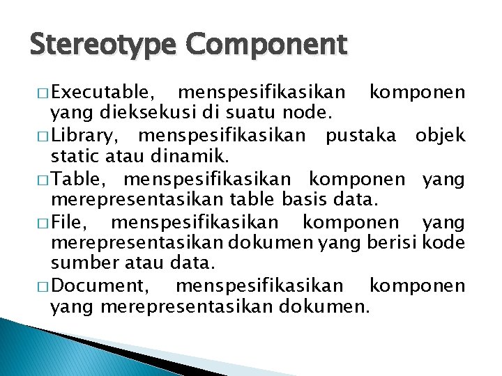 Stereotype Component � Executable, menspesifikasikan komponen yang dieksekusi di suatu node. � Library, menspesifikasikan