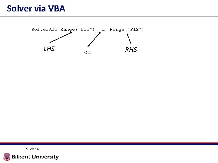 Solver via VBA Solver. Add Range("D 12"), 1, Range("F 12") LHS Slide 10 <=