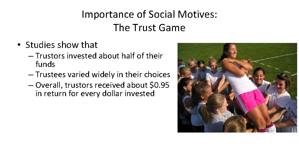 Importance of Social Motives: The Trust Game • Studies show that – Trustors invested