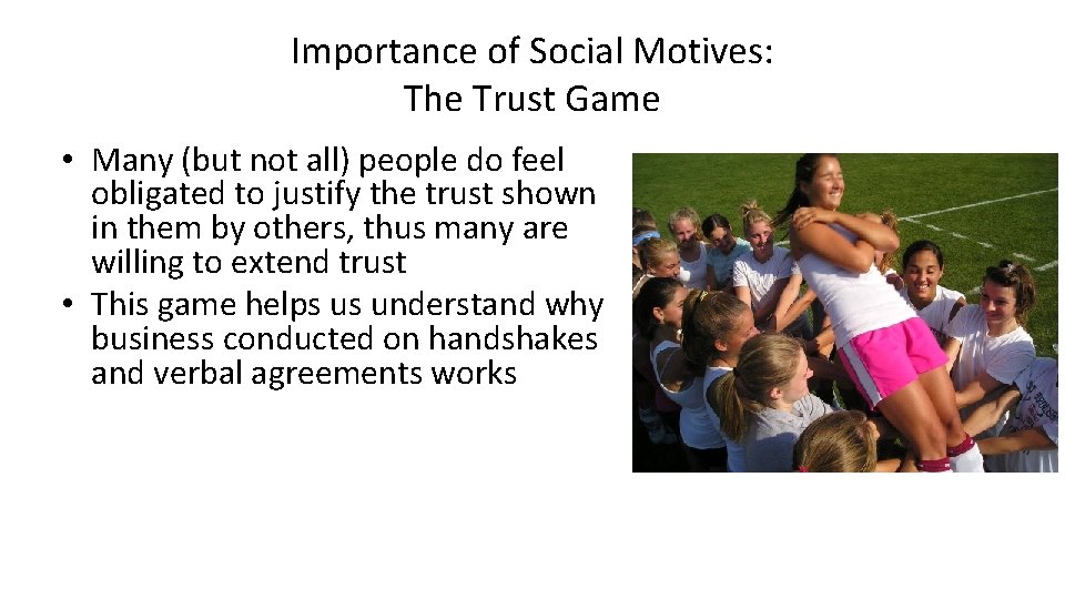 Importance of Social Motives: The Trust Game • Many (but not all) people do