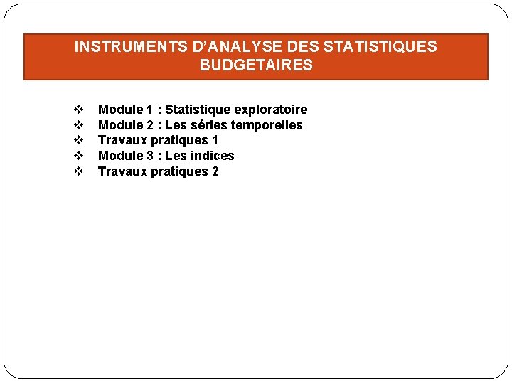 INSTRUMENTS D’ANALYSE DES STATISTIQUES BUDGETAIRES v v v Module 1 : Statistique exploratoire Module