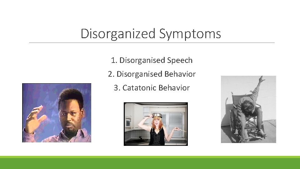 Disorganized Symptoms 1. Disorganised Speech 2. Disorganised Behavior 3. Catatonic Behavior 