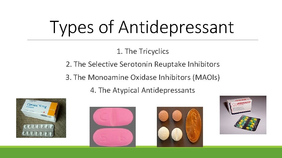 Types of Antidepressant 1. The Tricyclics 2. The Selective Serotonin Reuptake Inhibitors 3. The