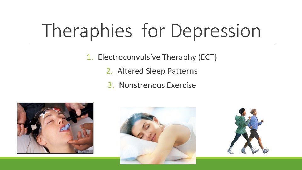 Theraphies for Depression 1. Electroconvulsive Theraphy (ECT) 2. Altered Sleep Patterns 3. Nonstrenous Exercise