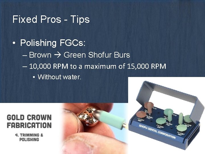 Fixed Pros - Tips • Polishing FGCs: – Brown Green Shofur Burs – 10,