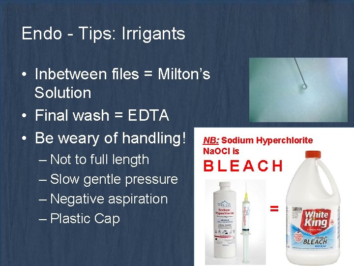 Endo - Tips: Irrigants • Inbetween files = Milton’s Solution • Final wash =