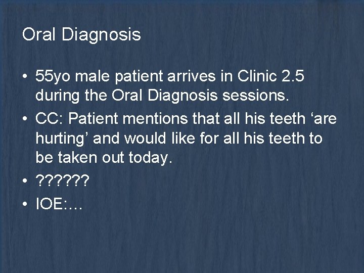 Oral Diagnosis • 55 yo male patient arrives in Clinic 2. 5 during the