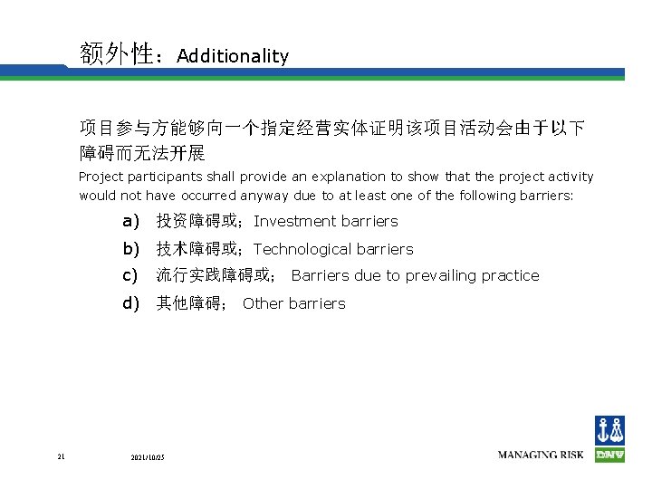 额外性：Additionality 项目参与方能够向一个指定经营实体证明该项目活动会由于以下 障碍而无法开展 Project participants shall provide an explanation to show that the project