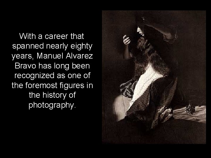 With a career that spanned nearly eighty years, Manuel Alvarez Bravo has long been