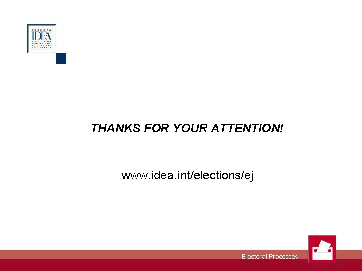 THANKS FOR YOUR ATTENTION! www. idea. int/elections/ej Electoral Processes 