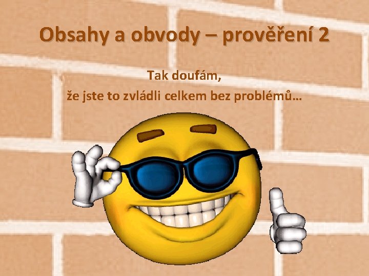 Obsahy a obvody – prověření 2 Tak doufám, že jste to zvládli celkem bez