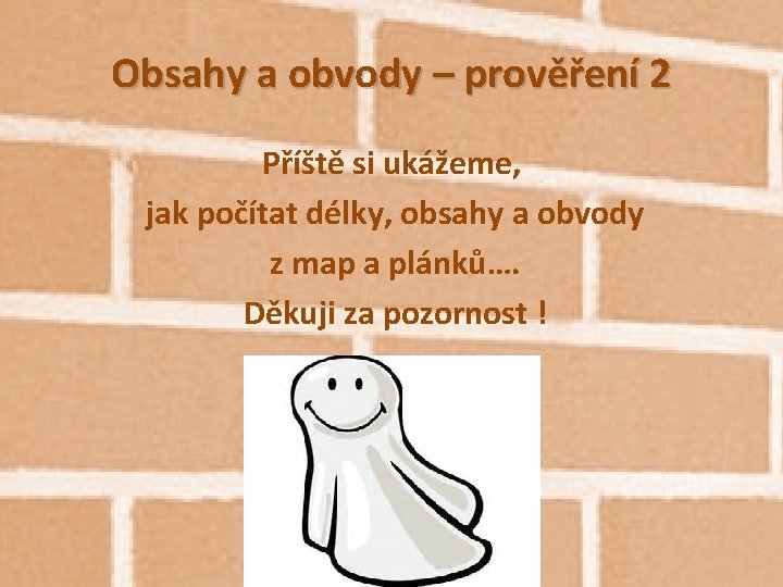 Obsahy a obvody – prověření 2 Příště si ukážeme, jak počítat délky, obsahy a