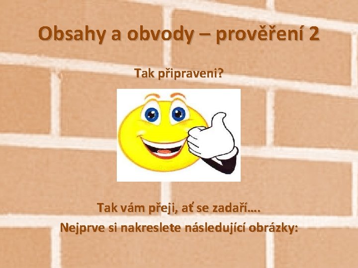 Obsahy a obvody – prověření 2 Tak připraveni? Tak vám přeji, ať se zadaří….