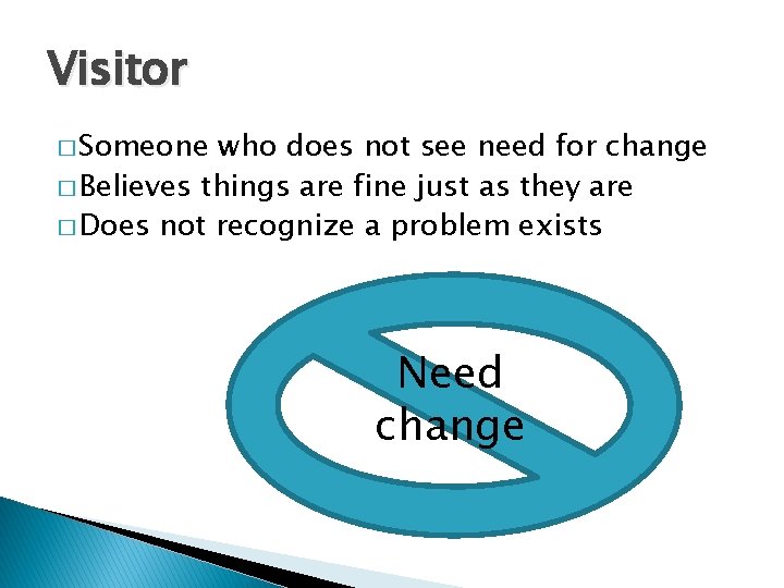Visitor � Someone who does not see need for change � Believes things are