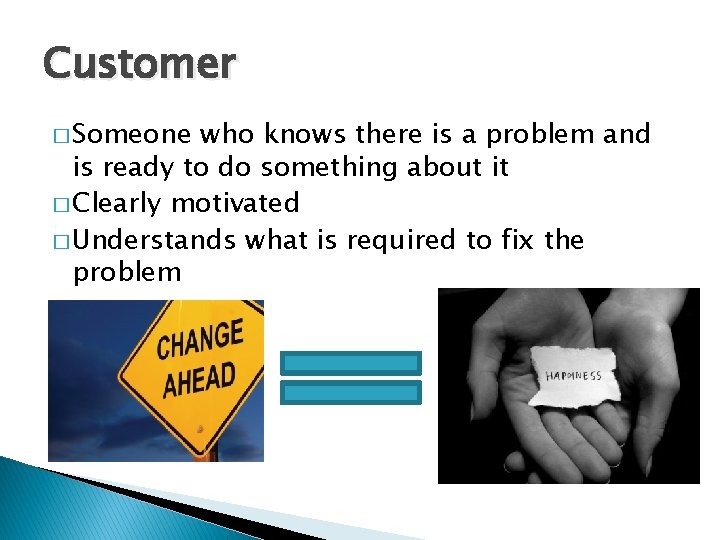Customer � Someone who knows there is a problem and is ready to do