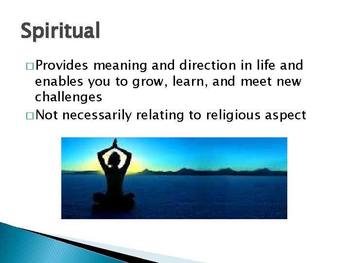 Spiritual � Provides meaning and direction in life and enables you to grow, learn,