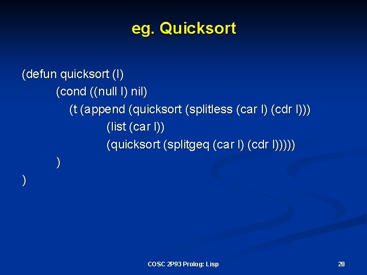 eg. Quicksort (defun quicksort (l) (cond ((null l) nil) (t (append (quicksort (splitless (car