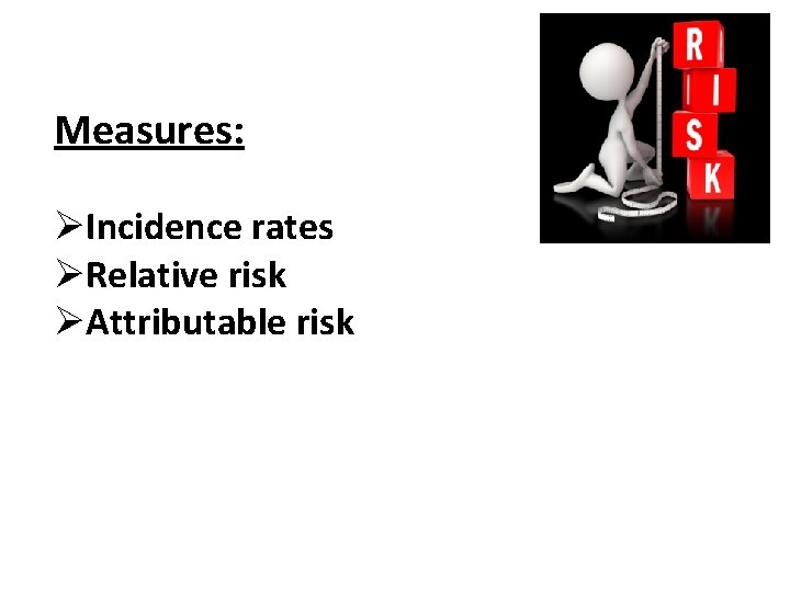 Measures: ØIncidence rates ØRelative risk ØAttributable risk Measures: ØIncidence rates ØRelative risk ØAttributable risk