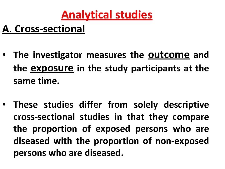 Analytical studies A. Cross-sectional • The investigator measures the outcome and the exposure in Analytical studies A. Cross-sectional • The investigator measures the outcome and the exposure in