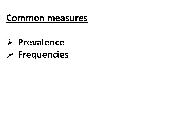 Common measures Ø Prevalence Ø Frequencies Common measures Ø Prevalence Ø Frequencies