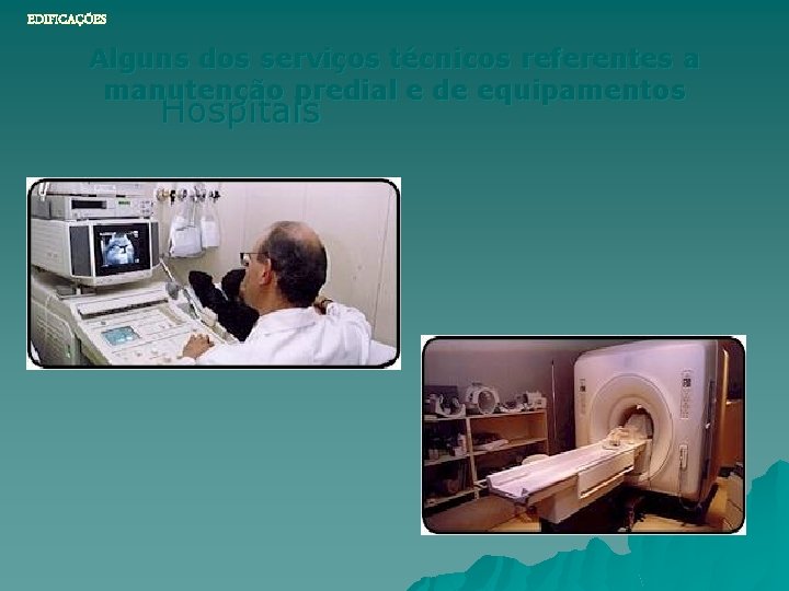 EDIFICAÇÕES Alguns dos serviços técnicos referentes a manutenção predial e de equipamentos Hospitais 