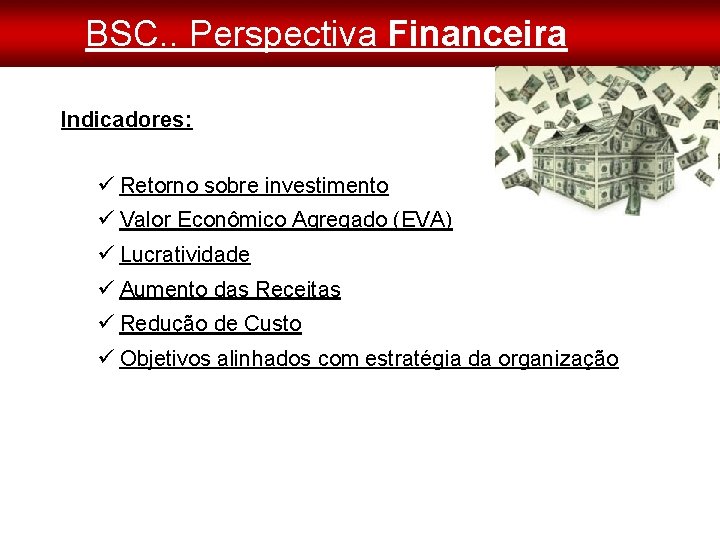 BSC. . Perspectiva Financeira Indicadores: Retorno sobre investimento Valor Econômico Agregado (EVA) Lucratividade Aumento