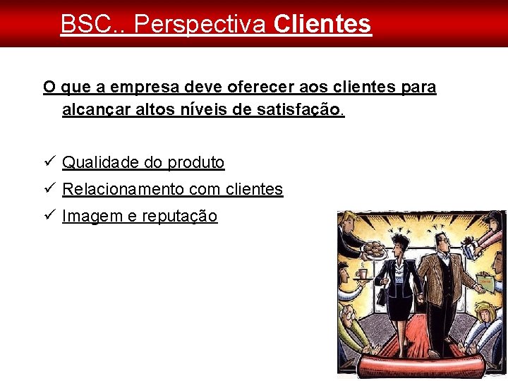 BSC. . Perspectiva Clientes O que a empresa deve oferecer aos clientes para alcançar