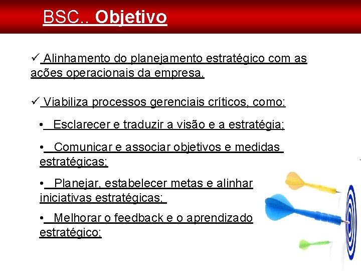 BSC. . Objetivo Alinhamento do planejamento estratégico com as ações operacionais da empresa. Viabiliza