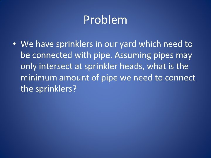 Problem • We have sprinklers in our yard which need to be connected with