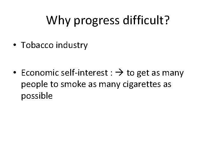 Why progress difficult? • Tobacco industry • Economic self-interest : to get as many