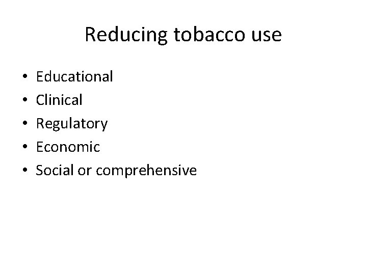 Reducing tobacco use • • • Educational Clinical Regulatory Economic Social or comprehensive 